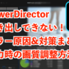 PowerDirectorで書き出しできないエラー原因と出力時の画質調整方法【パワーディレクター】