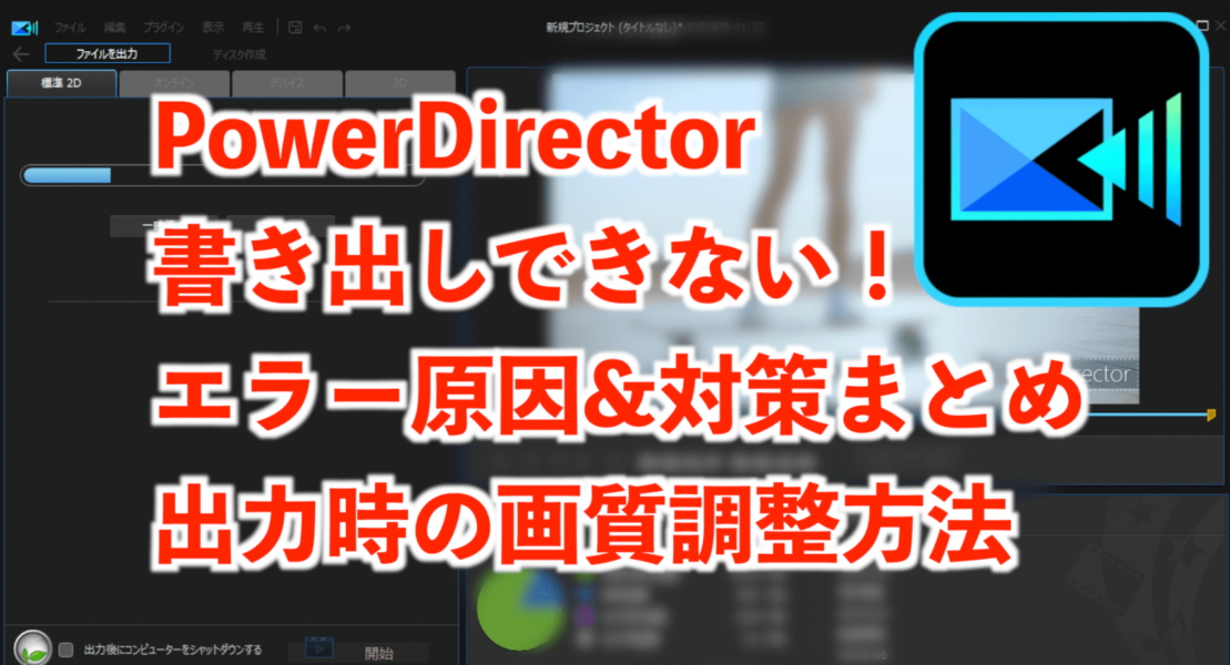 PowerDirectorで書き出しできないエラー原因と出力時の画質調整方法【パワーディレクター】