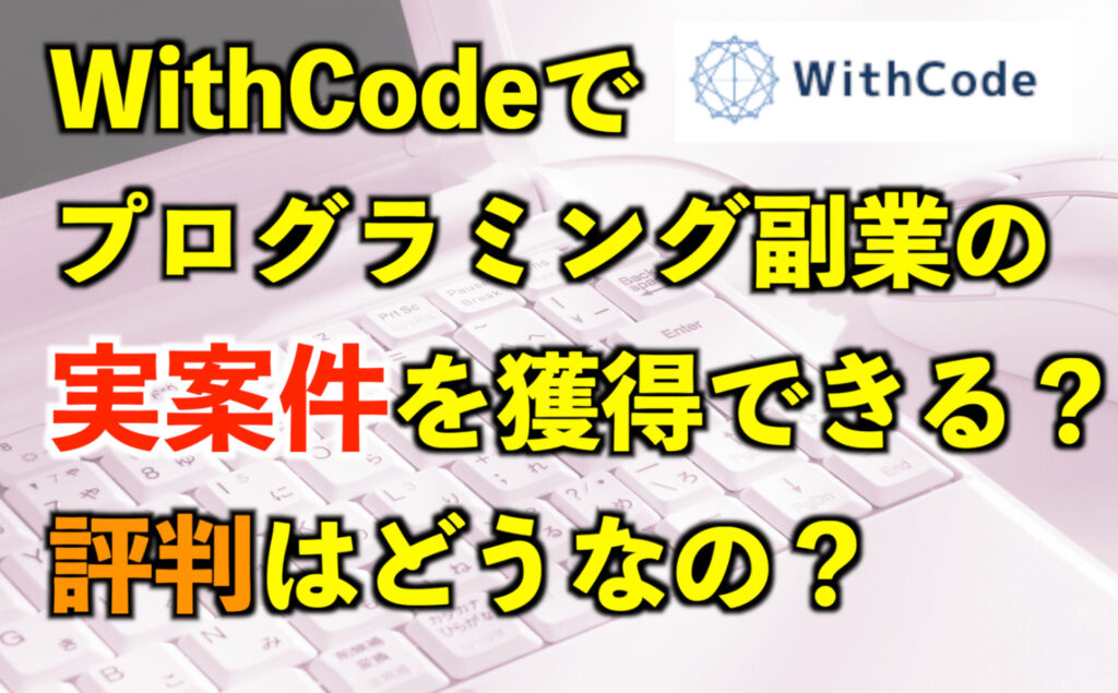 WithCode（ウィズコード）でプログラミング副業の実案件を獲得可能？評判はいかに