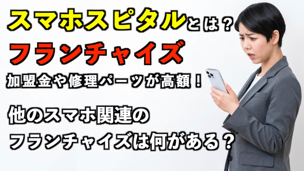 スマホスピタルとは？フランチャイズ加盟金や修理パーツが高額！怪しい評判はある？