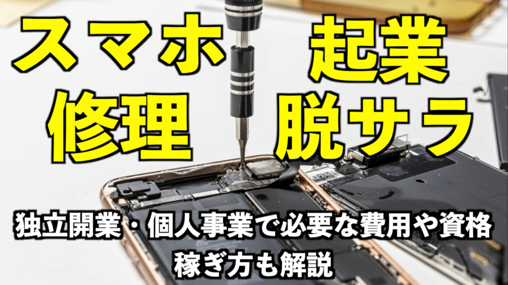 スマホ修理起業で脱サラ！独立開業・個人事業で必要な費用や資格、稼ぎ方も解説