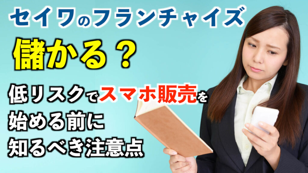 セイワのフランチャイズは儲かる？低リスクでスマホ販売を始める前に知るべき注意点