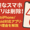 危険なスマホアプリは削除！23個のiPhone/Android対応アプリ・危ない理由を解説