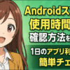 スマホ依存を防げ！Androidスマホの使用時間の確認方法を解説！1日のアプリ利用時間も簡単チェック！
