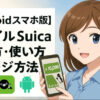 モバイルSuicaの始め方・使い方とチャージ方法解説【Androidスマホ版】