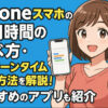 iPhoneスマホの使用時間の調べ方・スクリーンタイムの確認方法・制限方法を解説！管理系アプリも紹介