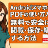 AndroidスマホでのPDFの使い方入門！無料で安全に閲覧・保存・編集する方法