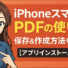 iPhoneスマホでのPDFの使い方とは？保存&作成方法も解説【アプリインストール不要】